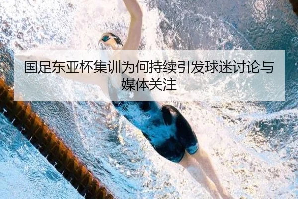 国足东亚杯集训为何持续引发球迷讨论与媒体关注