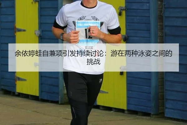 余依婷蛙自兼项引发持续讨论：游在两种泳姿之间的挑战
